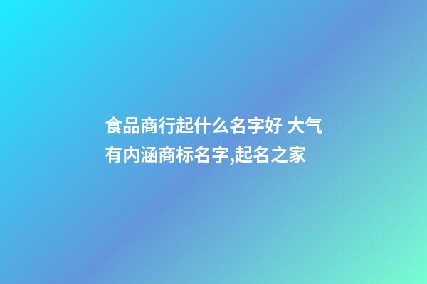 食品商行起什么名字好 大气有内涵商标名字,起名之家-第1张-商标起名-玄机派